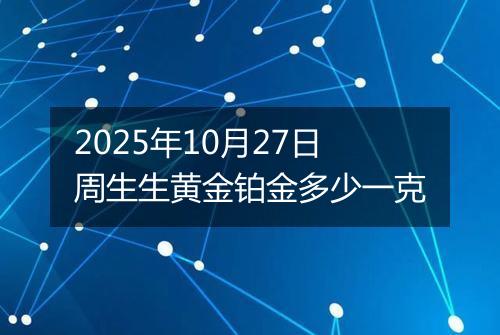 2025年10月27日周生生黄金铂金多少一克