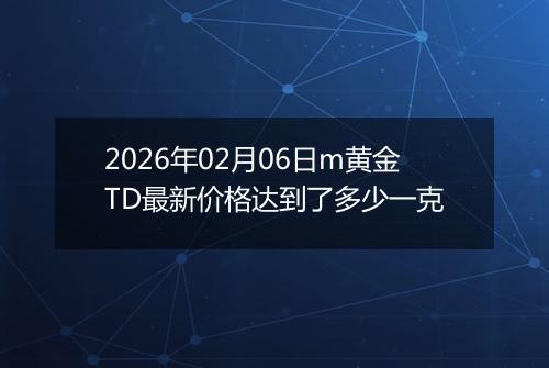 2026年02月06日m黄金TD最新价格达到了多少一克