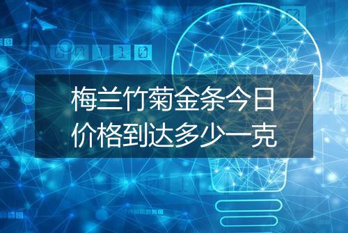 梅兰竹菊金条今日价格到达多少一克