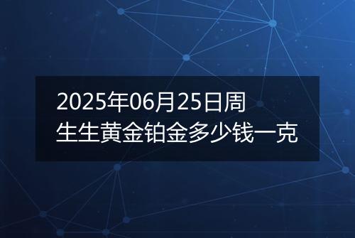 2025年06月25日周生生黄金铂金多少钱一克