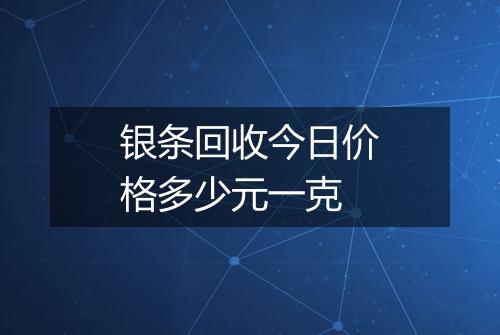 银条回收今日价格多少元一克