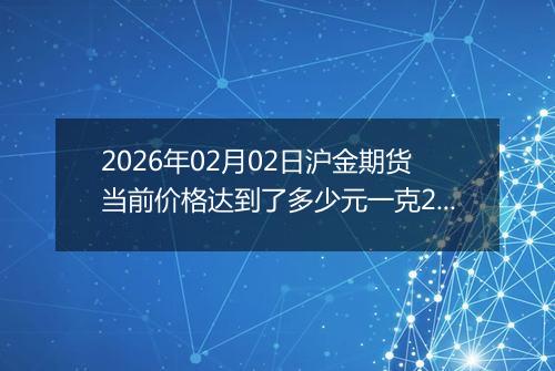 2026年02月02日沪金期货当前价格达到了多少元一克2026年02月02日