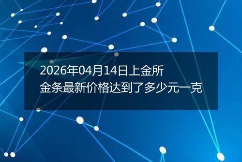 2026年04月14日上金所金条最新价格达到了多少元一克