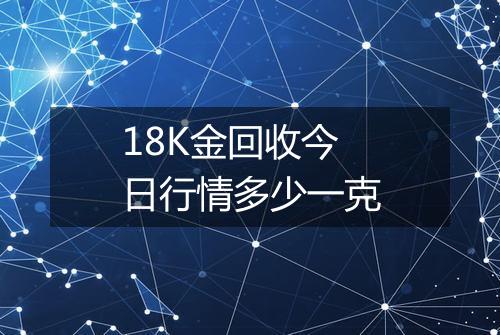 18K金回收今日行情多少一克