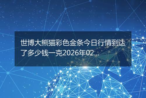 世博大熊猫彩色金条今日行情到达了多少钱一克2026年02月02日