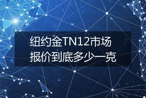 纽约金TN12市场报价到底多少一克