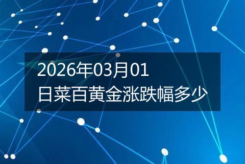 2026年03月01日菜百黄金涨跌幅多少
