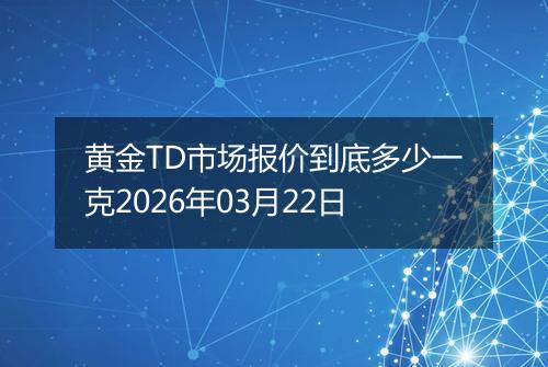 黄金TD市场报价到底多少一克2026年03月22日