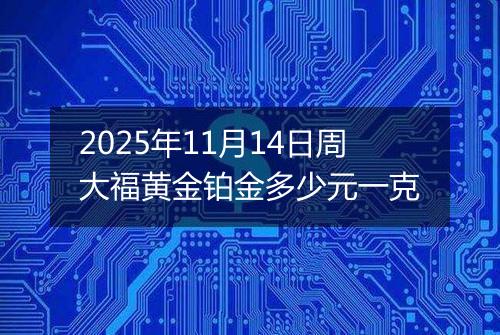 2025年11月14日周大福黄金铂金多少元一克