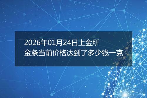 2026年01月24日上金所金条当前价格达到了多少钱一克