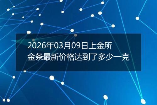 2026年03月09日上金所金条最新价格达到了多少一克