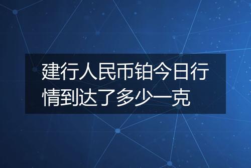 建行人民币铂今日行情到达了多少一克