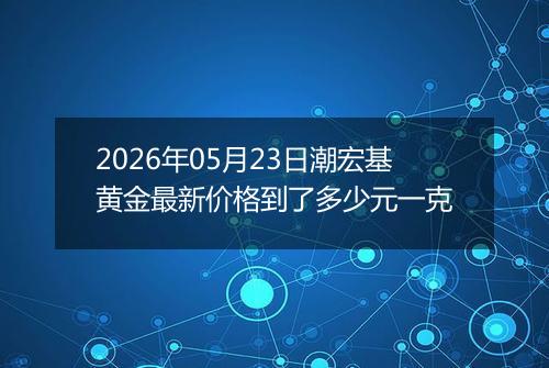 2026年05月23日潮宏基黄金最新价格到了多少元一克