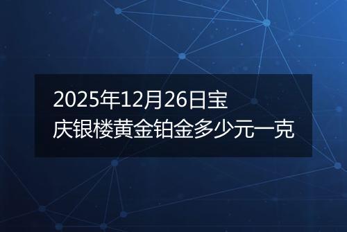 2025年12月26日宝庆银楼黄金铂金多少元一克