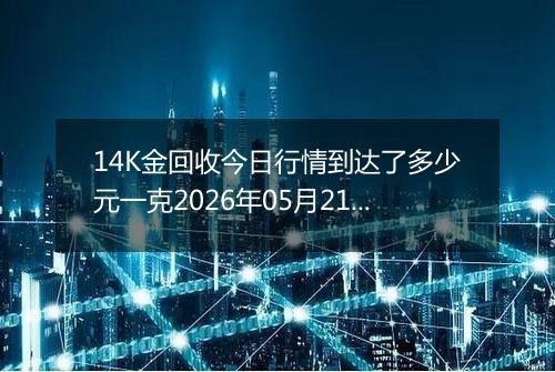 14K金回收今日行情到达了多少元一克2026年05月21日