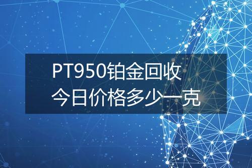 PT950铂金回收今日价格多少一克