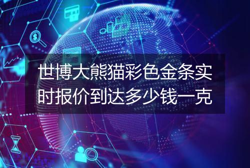 世博大熊猫彩色金条实时报价到达多少钱一克