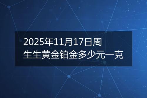 2025年11月17日周生生黄金铂金多少元一克