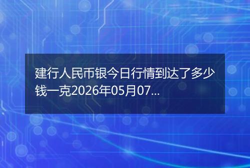 建行人民币银今日行情到达了多少钱一克2026年05月07日