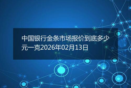 中国银行金条市场报价到底多少元一克2026年02月13日