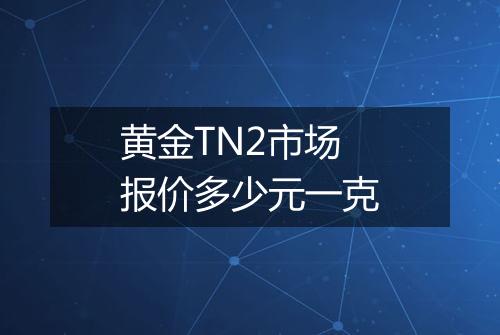 黄金TN2市场报价多少元一克