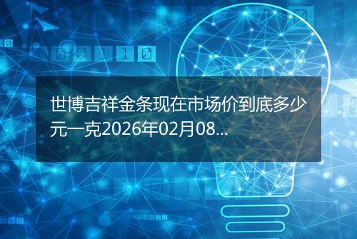 世博吉祥金条现在市场价到底多少元一克2026年02月08日