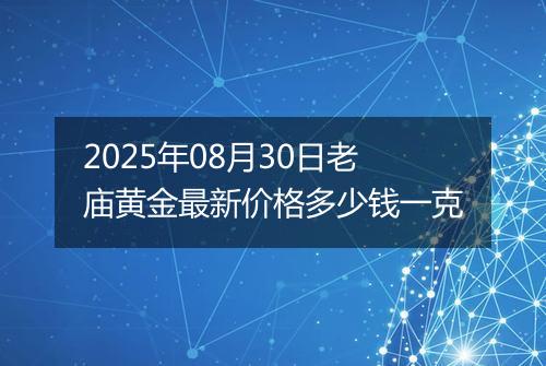 2025年08月30日老庙黄金最新价格多少钱一克