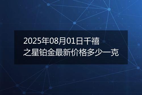 2025年08月01日千禧之星铂金最新价格多少一克