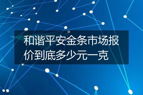 和谐平安金条市场报价到底多少元一克