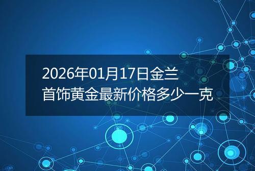 2026年01月17日金兰首饰黄金最新价格多少一克