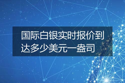 国际白银实时报价到达多少美元一盎司