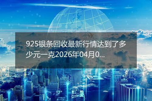 925银条回收最新行情达到了多少元一克2026年04月02日