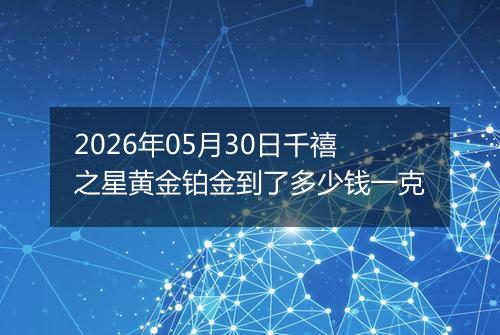 2026年05月30日千禧之星黄金铂金到了多少钱一克