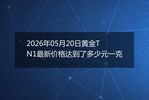 2026年05月20日黄金TN1最新价格达到了多少元一克