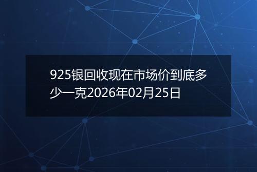 925银回收现在市场价到底多少一克2026年02月25日
