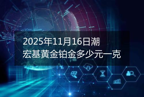 2025年11月16日潮宏基黄金铂金多少元一克