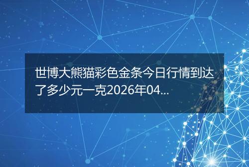 世博大熊猫彩色金条今日行情到达了多少元一克2026年04月22日
