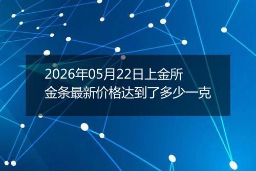 2026年05月22日上金所金条最新价格达到了多少一克