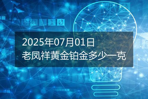 2025年07月01日老凤祥黄金铂金多少一克