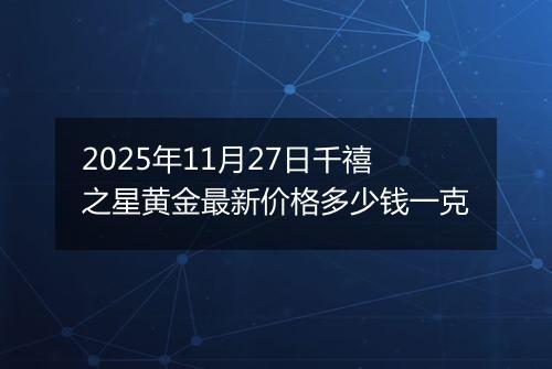 2025年11月27日千禧之星黄金最新价格多少钱一克