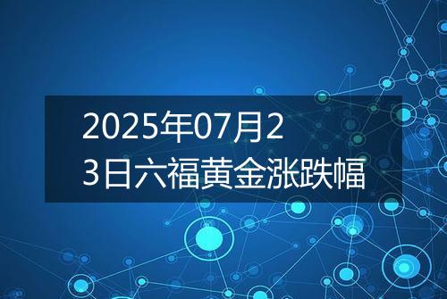 2025年07月23日六福黄金涨跌幅
