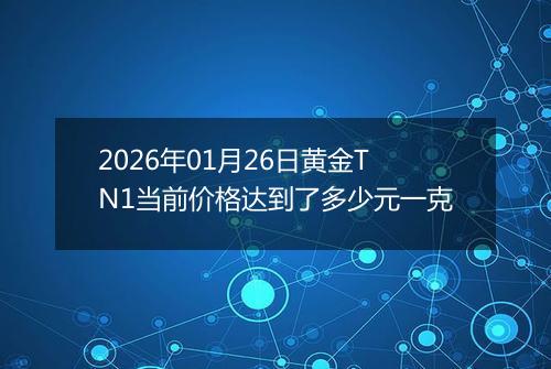 2026年01月26日黄金TN1当前价格达到了多少元一克