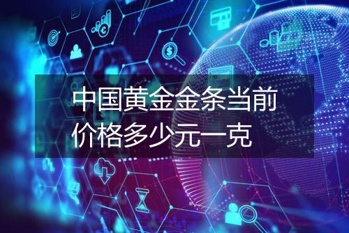 中国黄金金条当前价格多少元一克