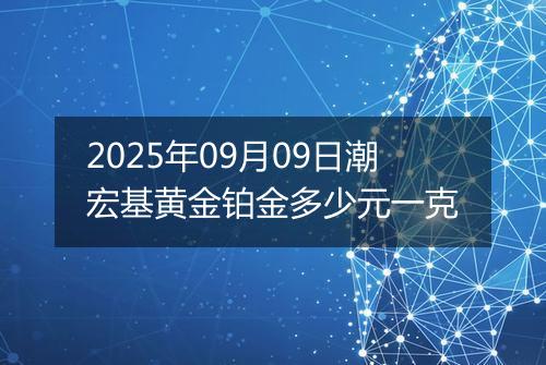 2025年09月09日潮宏基黄金铂金多少元一克