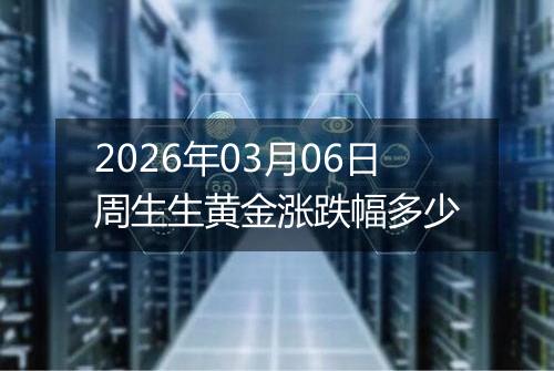 2026年03月06日周生生黄金涨跌幅多少