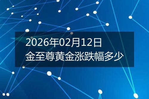 2026年02月12日金至尊黄金涨跌幅多少