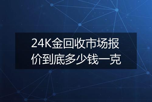 24K金回收市场报价到底多少钱一克