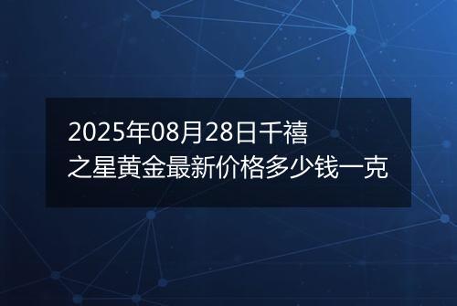 2025年08月28日千禧之星黄金最新价格多少钱一克