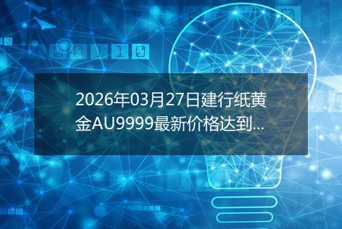 2026年03月27日建行纸黄金AU9999最新价格达到了多少元一克