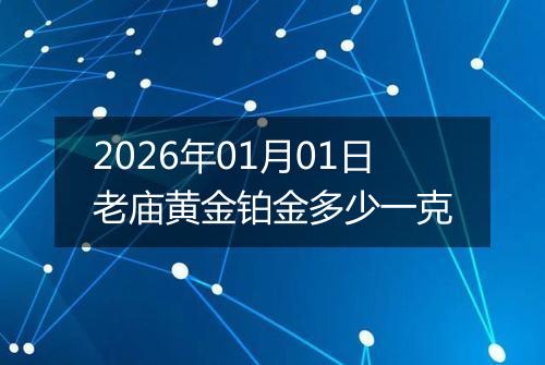 2026年01月01日老庙黄金铂金多少一克